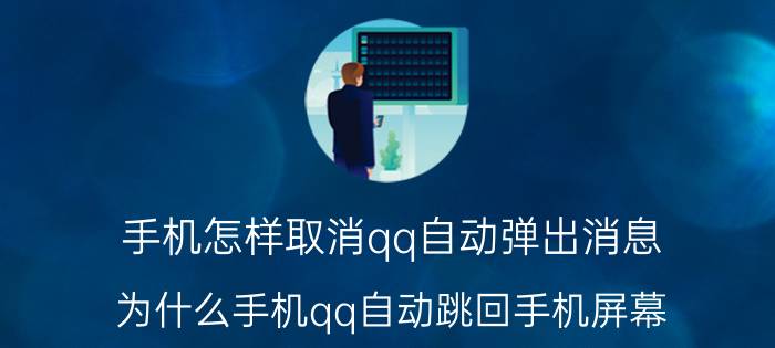 手机怎样取消qq自动弹出消息 为什么手机qq自动跳回手机屏幕？